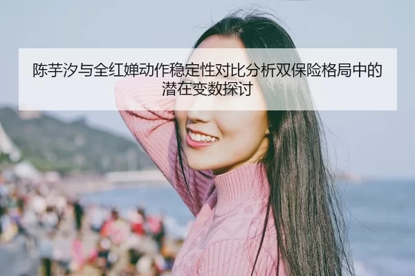 陈芋汐与全红婵动作稳定性对比分析双保险格局中的潜在变数探讨