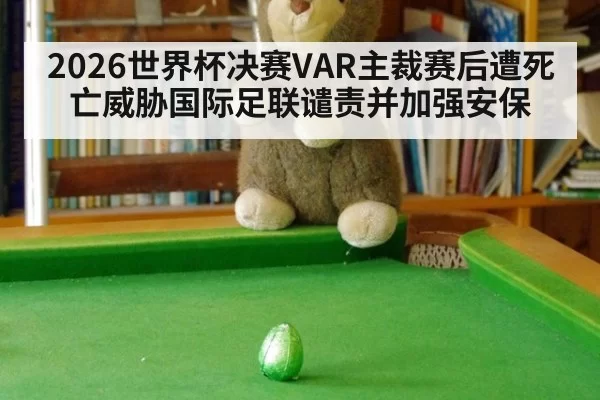 2026世界杯决赛VAR主裁赛后遭死亡威胁国际足联谴责并加强安保（huatihui）