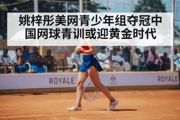 姚梓彤美网青少年组夺冠中国网球青训或迎黄金时代