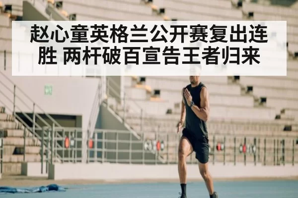 赵心童英格兰公开赛复出连胜 两杆破百宣告王者归来