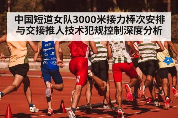 中国短道女队3000米接力棒次安排与交接推人技术犯规控制深度分析