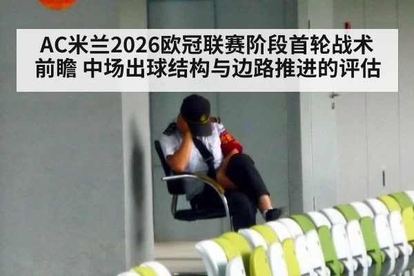 AC米兰2026欧冠联赛阶段首轮战术前瞻 中场出球结构与边路推进的评估